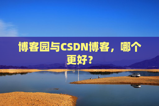 博客园与CSDN博客,哪个更好?