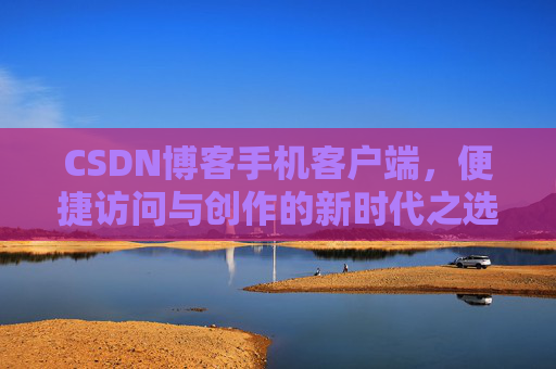 CSDN博客手机客户端，便捷访问与创作的新时代之选