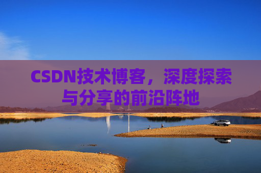 CSDN技术博客，深度探索与分享的前沿阵地
